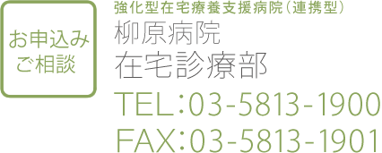 強化型在宅療養支援病院（連携型）柳原病院在宅診療部ＴＥＬ：03-5813-1900ＦＡＸ：03-5813-1901　