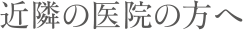 近隣の医院の方へ