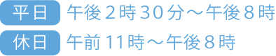 平日:午後２時３０分～午後８時,休日:午前１１時～午後８時