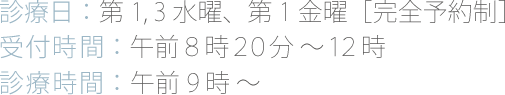 診療日：第1、3水曜日［完全予約制］受付時間：午前８時２０分～１２時診療時間：午前9時～