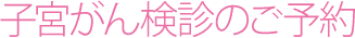 子宮がん検診のご予約