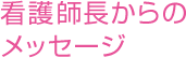 看護師長からのメッセージ