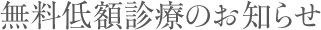 無料低額診療のお知らせ